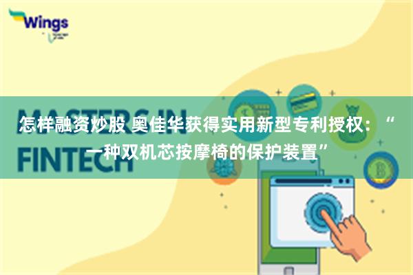 怎样融资炒股 奥佳华获得实用新型专利授权：“一种双机芯按摩椅的保护装置”