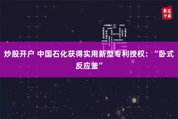 炒股开户 中国石化获得实用新型专利授权：“卧式反应釜”