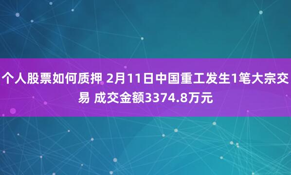 个人股票如何质押 2月11日中国重工发生1笔大宗交易 成交金额3374.8万元