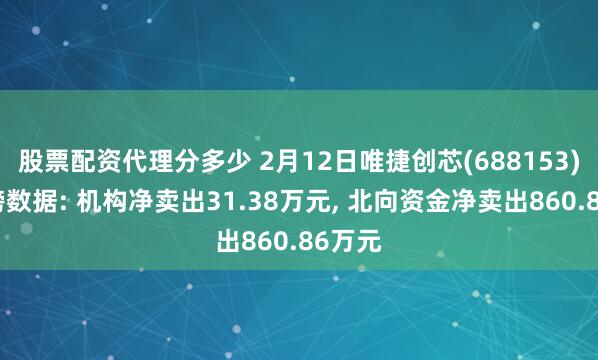 股票配资代理分多少 2月12日唯捷创芯(688153)龙虎榜数据: 机构净卖出31.38万元, 北向资金净卖出860.86万元