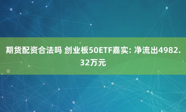 期货配资合法吗 创业板50ETF嘉实: 净流出4982.32万元