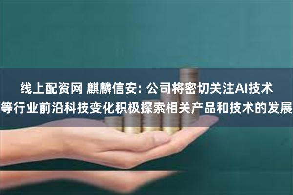 线上配资网 麒麟信安: 公司将密切关注AI技术等行业前沿科技变化积极探索相关产品和技术的发展