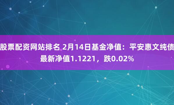 股票配资网站排名 2月14日基金净值：平安惠文纯债最新净值1.1221，跌0.02%