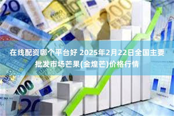 在线配资哪个平台好 2025年2月22日全国主要批发市场芒果(金煌芒)价格行情