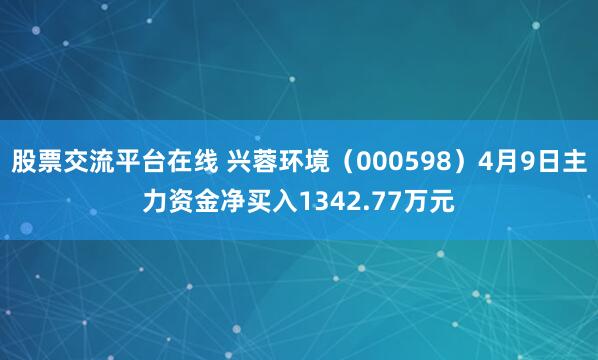 股票交流平台在线 兴蓉环境(000598)4月9日主力资金净买入1342.77万元