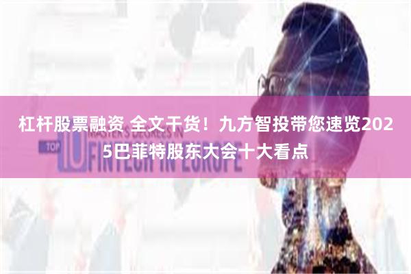 杠杆股票融资 全文干货!九方智投带您速览2025巴菲特股东大会十大看点