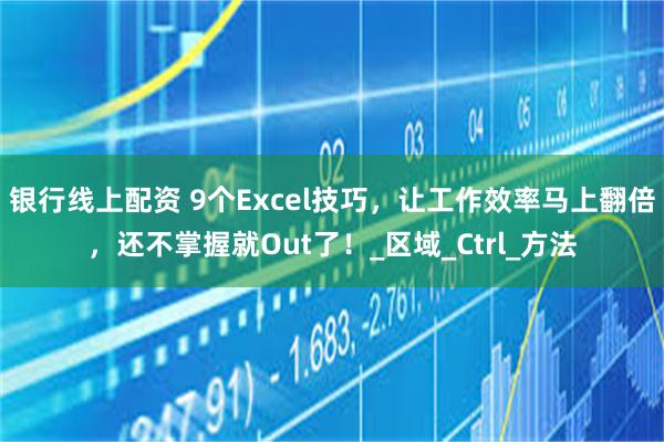 银行线上配资 9个Excel技巧,让工作效率马上翻倍,还不掌握就Out了!_区域_Ctrl_方法