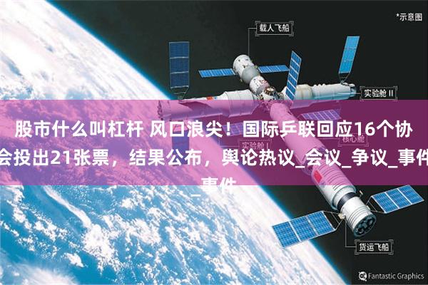 股市什么叫杠杆 风口浪尖!国际乒联回应16个协会投出21张票,结果公布,舆论热议_会议_争议_事件