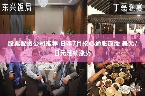 股票配资公司推荐 日本7月核心通胀放缓 美元/日元延续涨势
